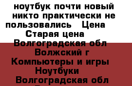 ноутбук почти новый никто практически не пользовались › Цена ­ 15 000 › Старая цена ­ 24 000 - Волгоградская обл., Волжский г. Компьютеры и игры » Ноутбуки   . Волгоградская обл.,Волжский г.